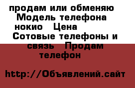 продам или обменяю › Модель телефона ­ нокио › Цена ­ 3 000 -  Сотовые телефоны и связь » Продам телефон   